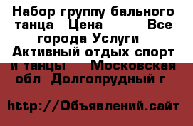 Набор группу бального танца › Цена ­ 200 - Все города Услуги » Активный отдых,спорт и танцы   . Московская обл.,Долгопрудный г.